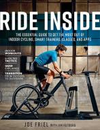 Ride Inside: The Essential Guide to Get the Most Out of Indoor Cycling, Smart Trainers, Classes, and Apps di Joe Friel, Joey Stabile edito da VELOPRESS