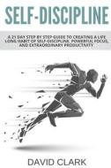 Self-Discipline: A 21 Day Step by Step Guide to Creating a Life Long Habit of Self-Discipline, Powerful Focus, and Extraordinary Produc di David Clark edito da Createspace Independent Publishing Platform