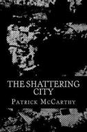The Shattering City di Patrick McCarthy edito da Createspace Independent Publishing Platform
