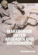 Makedonien unter Argeaden und Antigoniden di Sabine Müller edito da Kohlhammer W.