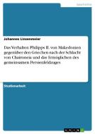 Das Verhalten Philipps Ii. Von Makedonien Gegen Ber Den Griechen Nach Der Schlacht Von Chaironeia Und Das Erm Glichen Des Gemeinsamen Persienfeldzuges di Johannes Linsenmeier edito da Grin Publishing