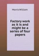 Factory Work As It Is And Might Be A Series Of Four Papers di Morris William edito da Book On Demand Ltd.