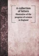 A Collection Of Letters Illustrative Of The Progress Of Science In England di J O Halliwell-Phillipps edito da Book On Demand Ltd.