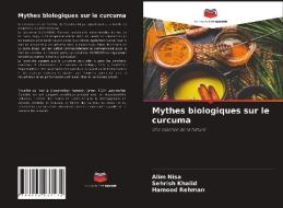 Mythes biologiques sur le curcuma di Alim Nisa, Sehrish Khalid, Hamood Rehman edito da Editions Notre Savoir