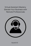 Virtual Assistant Mastery Elevate Your Business with Remote Professionals di Sayeed Ali edito da Self