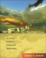 What Fish Don't Want You to Know: An Insider's Guide to Freshwater Fishing di Frank P. Baron edito da RAGGED MOUNTAIN PR