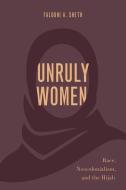 Unruly Women: Race, Neocolonialism, and the Hijab di Falguni A. Sheth edito da OXFORD UNIV PR