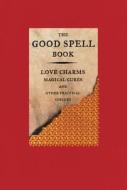 The Good Spell Book: Love Charms, Magical Cures, and Other Practical Sorcery di Gillian Kemp edito da LITTLE BROWN & CO