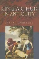 King Arthur in Antiquity di Graham Anderson edito da Routledge
