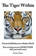 The Tiger Within: Practical Self Defense in a Modern World: How to Bring Out Your Inner Tiger When You Need It Most di John Munro edito da Infosource Ltd.
