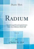 Radium, Vol. 14: A Monthly Journal Devoted to the Chemistry, Physics and Therapeutics of Radium and Radio-Active Substances; March, 192 di Charles H. Viol edito da Forgotten Books