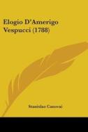 Elogio D'amerigo Vespucci (1788) di Stanislao Canovai edito da Kessinger Publishing, Llc