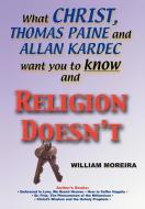 What Christ, Thomas Paine and Allan Kardec Want You to Know and Religion Doesn't di William Moreira edito da AUTHORHOUSE