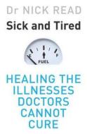 Sick and Tired: Healing the Illnesses That Doctors Cannot Cure di Nick Read, N. W. Read edito da Orion Publishing Group