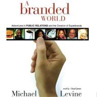 A Branded World: Adventures in Public Relations and the Creation of Superbrands di Michael Levine edito da Blackstone Audiobooks