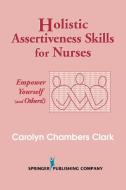 Holistic Assertiveness Skills for Nurses: Empower Yourself (and Others!) di Carolyn Chambers Clark edito da SPRINGER PUB