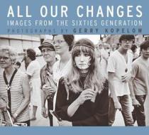 All Our Changes: Images from the Sixties Generation di Gerry Kopelow edito da UNIV OF MANITOBA