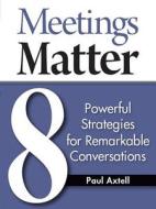 Meetings Matter: 8 Powerful Strategies for Remarkable Conversations di Paul Axtell edito da Jackson Creek Press