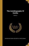 The Autobiography Of Goethe; Volume 1 di Parke Godwin edito da WENTWORTH PR
