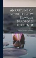 An Outline of Psychology by Edward Bradford Titchener di Edward Bradford Titchener edito da LEGARE STREET PR