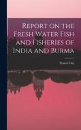 Report on the Fresh Water Fish and Fisheries of India and Burma di Francis Day edito da LEGARE STREET PR