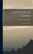 Five Years in China: From 1842 to 1847 di Frederick Edwyn Forbes edito da LEGARE STREET PR