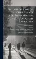 Epitome of Some of the Chief Events and Transactions in the Life of Joseph Lancaster: Containing an Account of the Rise and Progress of the Lancasteri di Joseph Lancaster edito da LEGARE STREET PR