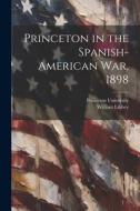 Princeton in the Spanish-American war, 1898 di William Libbey edito da LEGARE STREET PR