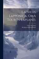 Lachesis Lapponica, Or A Tour In Lapland, di Carl von Linné edito da LEGARE STREET PR