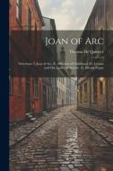 Joan of Arc: Selections: I. Joan of Arc. Ii. Affliction of Childhood. Iii. Levana and Our Ladies of Sorrow. Iv. Dream Fugue di Thomas De Quincey edito da LEGARE STREET PR