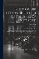 Rules Of The Courts Of Record Of The State Of New York: Court Of Appeals: General Rules Of Practice, Rules For Admission Of Attorneys. Supreme Court: di New York (State) edito da LEGARE STREET PR