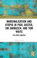 Marginalisation And Utopia In Paul Auster, Jim Jarmusch, And Tom Waits di Adriano A. Tedde edito da Taylor & Francis Ltd