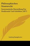 Philosophisches Staatsrecht: Systematische Darstellung Fur Studirende Und Gebildete (1877) di Ludwig Gumplowicz edito da Kessinger Publishing