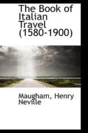 The Book Of Italian Travel (1580-1900) di Maugham Henry Neville edito da Bibliolife