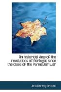 An Historical View Of The Revolutions Of Portugal, Since The Close Of The Peninsular War di John Murray Browne edito da Bibliolife