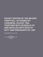 Pocket Edition of the Wilson Tariff Bill as Passed by Congress, August 1894 Together with Schedule of 3000 Articles with Rate of Duty and Paragraph of di F. B. Vandegrift edito da Rarebooksclub.com