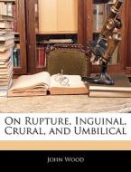 On Rupture, Inguinal, Crural, And Umbilical di John Wood edito da Bibliobazaar, Llc