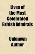 Lives Of The Most Celebrated British Admirals; Containing A Concise Account Of The Characters, And An Accurate Detail Of The Gallant di Unknown Author, Books Group edito da General Books Llc