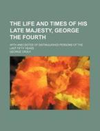 The Life and Times of His Late Majesty, George the Fourth; With Anecdotes of Distinguished Persons of the Last Fifty Years di George Croly edito da Rarebooksclub.com