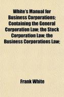 White's Manual For Business Corporations di Frank White edito da General Books