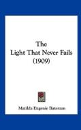 The Light That Never Fails (1909) di Matilda Eugenie Bateman edito da Kessinger Publishing