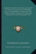 Indian Converts; Or Some Account of the Lives and Dying Speeches of a Considerable Number of the Christianized Indians of Martha's Vineyard in New Eng di Experience Mayhew edito da Kessinger Publishing