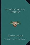 My Four Years in Germany di James W. Gerard edito da Kessinger Publishing