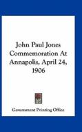 John Paul Jones Commemoration at Annapolis, April 24, 1906 di Government Printing Office edito da Kessinger Publishing