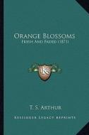 Orange Blossoms: Fresh and Faded (1871) di T. S. Arthur edito da Kessinger Publishing