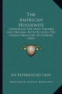 The American Housewife: Containing the Most Valuable and Original Receipts in All the Various Branches of Cookery (1841) di An Experienced Lady edito da Kessinger Publishing