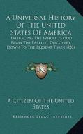 A Universal History of the United States of America: Embracing the Whole Period from the Earliest Discovery Down to the Present Time (1828) di A. Citizen of the United States edito da Kessinger Publishing