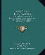 Classical Biographies: Containing Xenophon; Dionysius the Elder; Dionysius the Younger; Timoleon; Mithridates (1869) di Jacob Henry B. Mountain edito da Kessinger Publishing