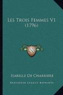 Les Trois Femmes V1 (1796) di Isabelle De Charriere edito da Kessinger Publishing