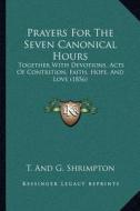 Prayers for the Seven Canonical Hours: Together with Devotions, Acts of Contrition, Faith, Hope, and Love (1856) di T. and G. Shrimpton edito da Kessinger Publishing